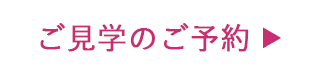 ご見学　ご予約の方はこちらから