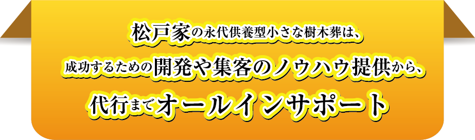 松戸家の永代供養型樹木葬は、成功するための開発や集客のノウハウ提供から、代行までオールインサポート